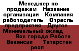 Менеджер по продажам › Название организации ­ Компания-работодатель › Отрасль предприятия ­ Другое › Минимальный оклад ­ 15 000 - Все города Работа » Вакансии   . Татарстан респ.